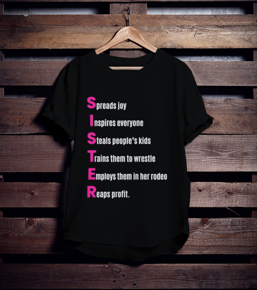 Sister Spreads Joy Inspires Everyone Steals People's Kids Trains Wrestle Employs Rodeo Reaps Profit T-Shirt