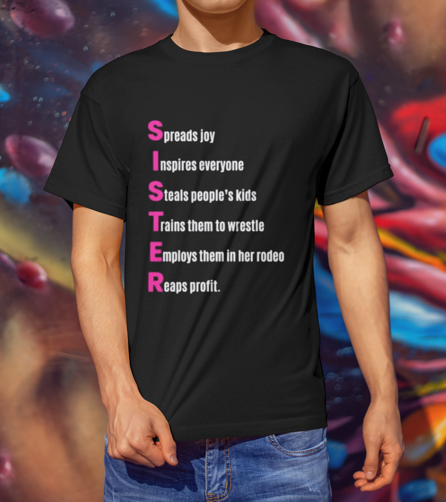 Sister Spreads Joy Inspires Everyone Steals People's Kids Trains Wrestle Employs Rodeo Reaps Profit T-Shirt