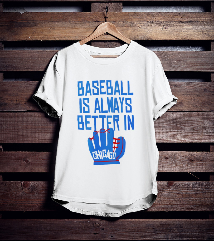 Baseball Is Always Better In Chicago Cubs Glove T-Shirt