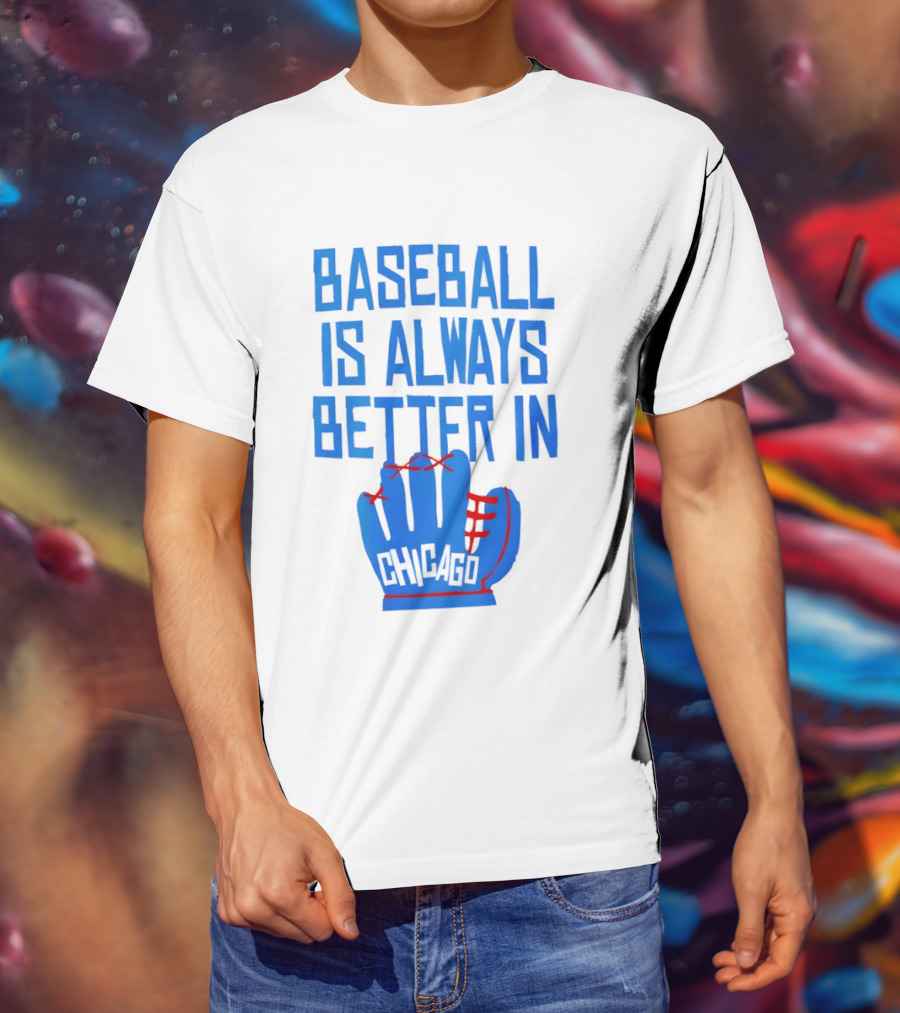 Baseball Is Always Better In Chicago Cubs Glove T-Shirt