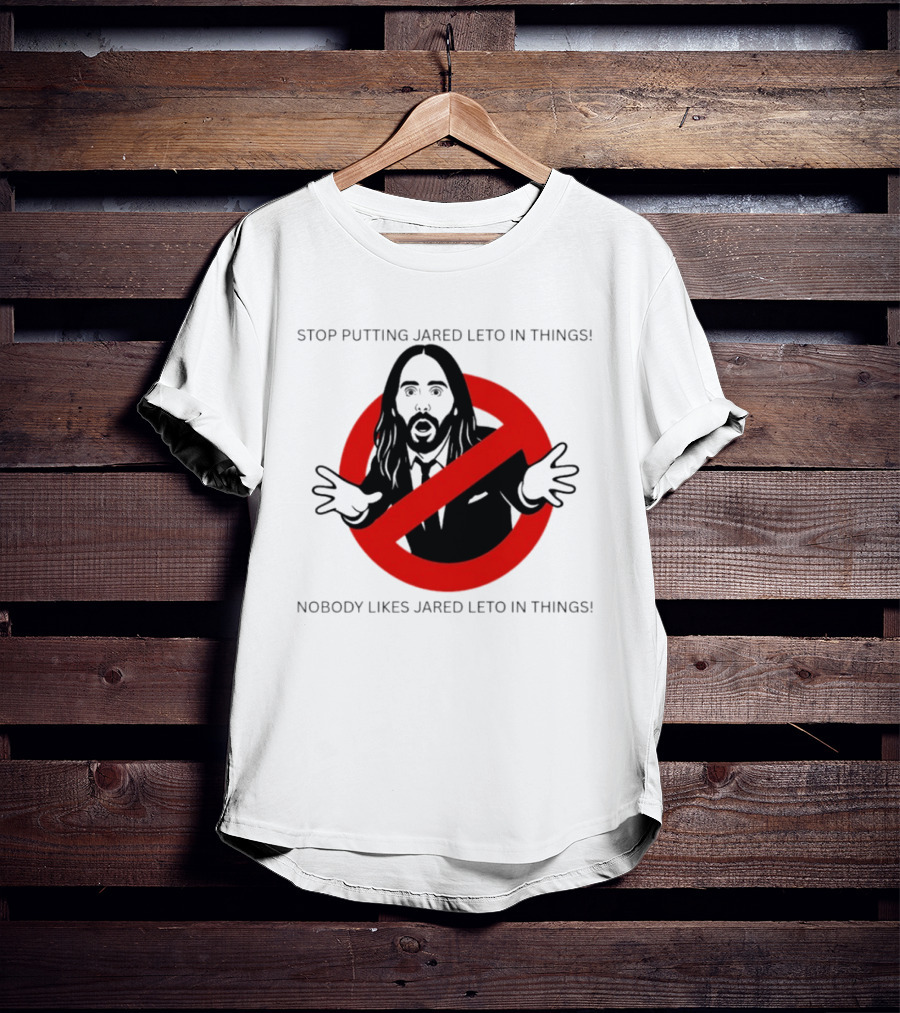 Stop Putting Jared Leto In Things Nobody Likes Jared Leto In Things T-Shirt