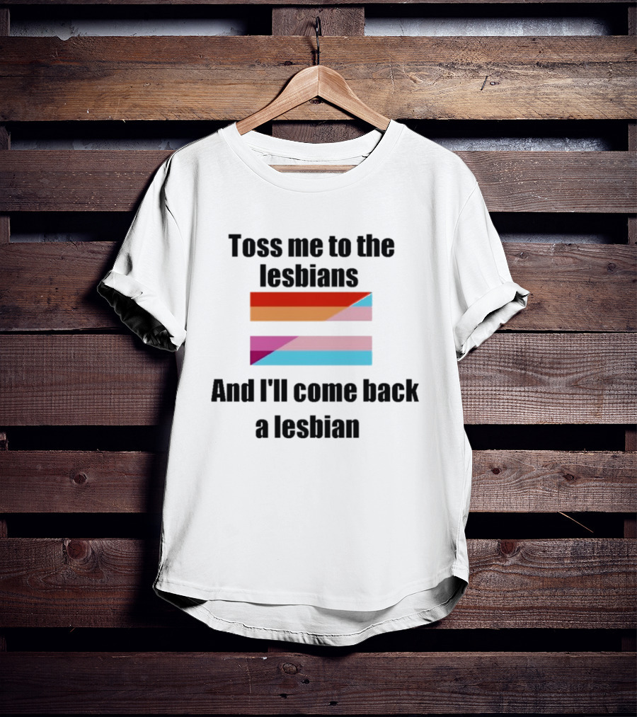 Toss Me To The Lesbians And I'll Come Back A Lesbian Flag T-Shirt
