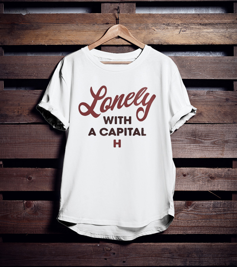 Lonely With A Capital H Phrase T-Shirt