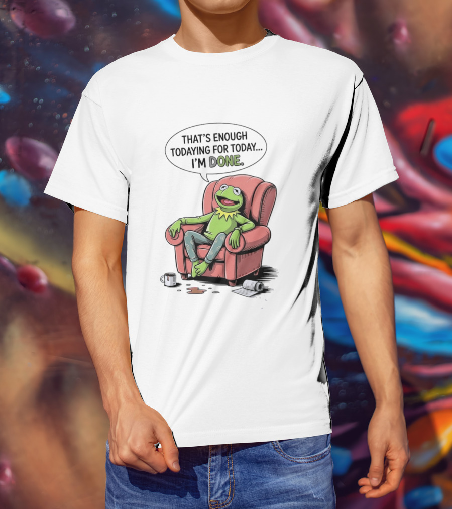 That's Enough Todaying For Today I'm Done Funny Kermit Relaxing Image T-Shirt