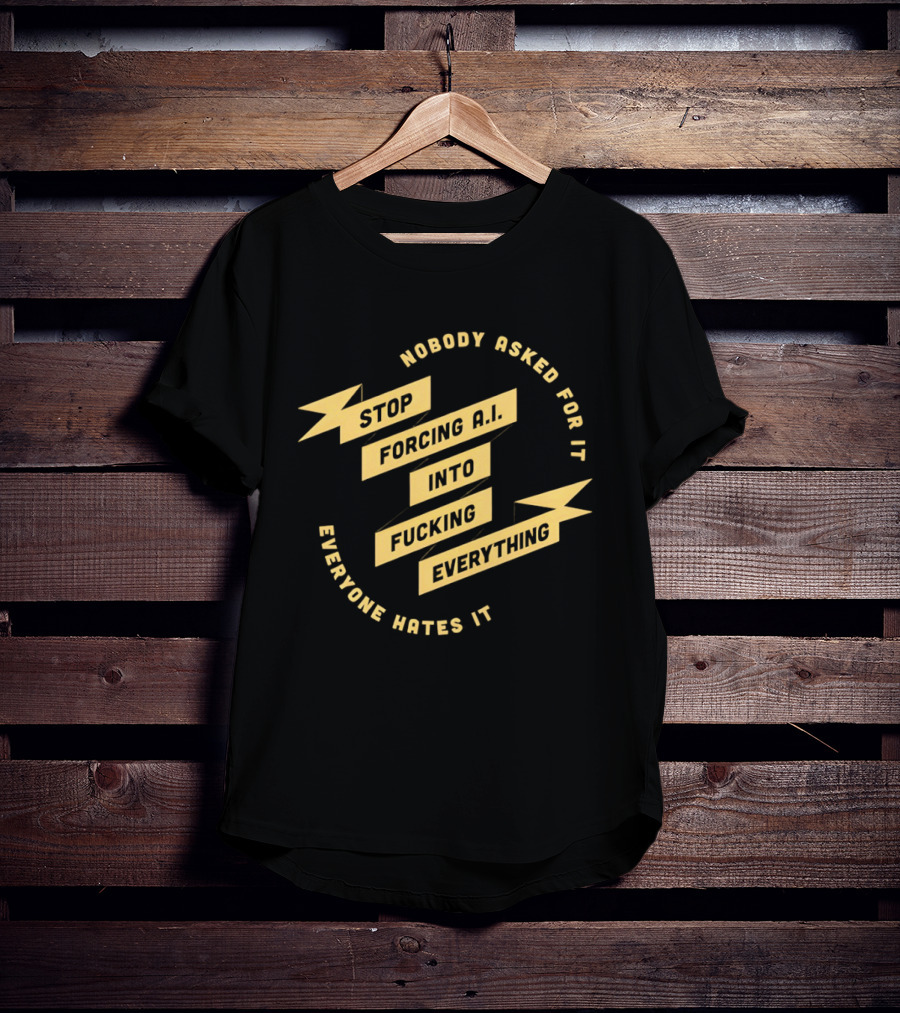 Stop Forcing AI Into Everything Nobody Asked Everyone Hates It T-Shirt