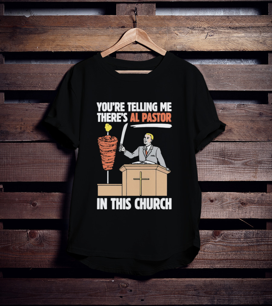 You're Telling Me There's Al Pastor In This Church T-Shirt