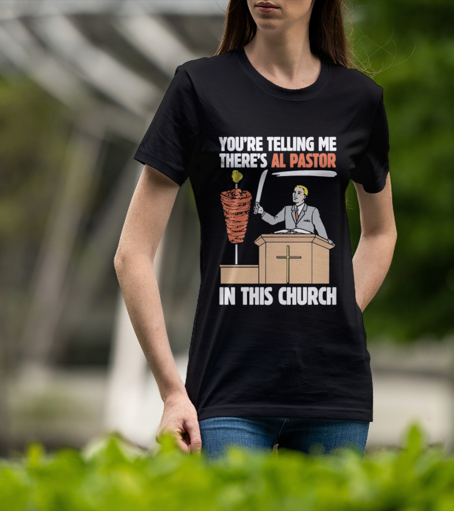 You're Telling Me There's Al Pastor In This Church T-Shirt