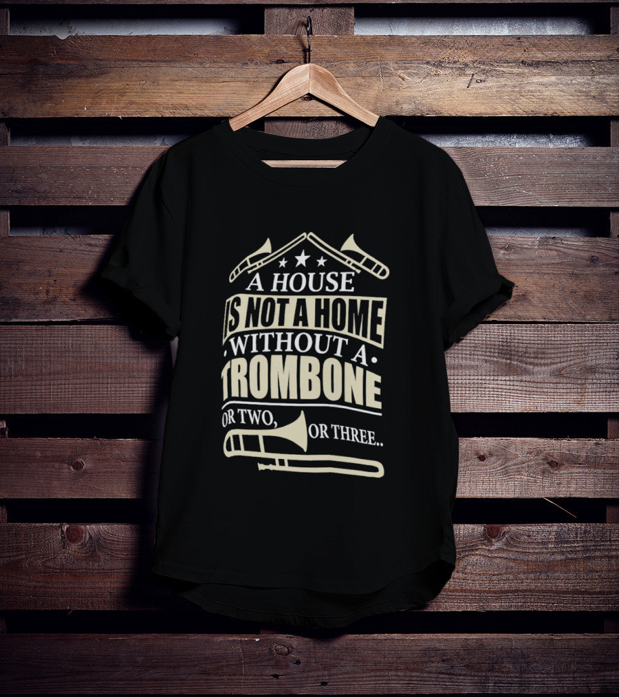 A House Is Not A Home Without A Trombone Or Two Or Three T-Shirt