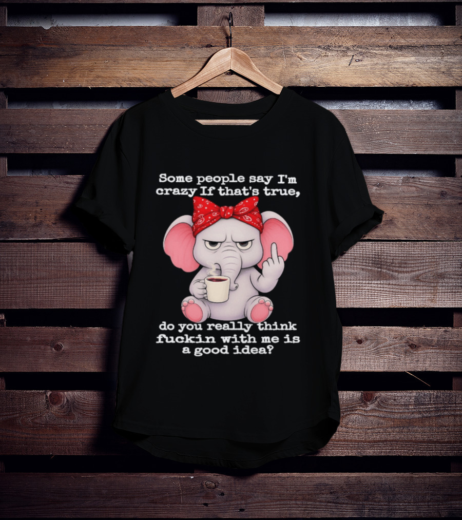 Some People Say I'm Crazy Elephant With Red Bandana And Coffee Middle Finger Message T-Shirt
