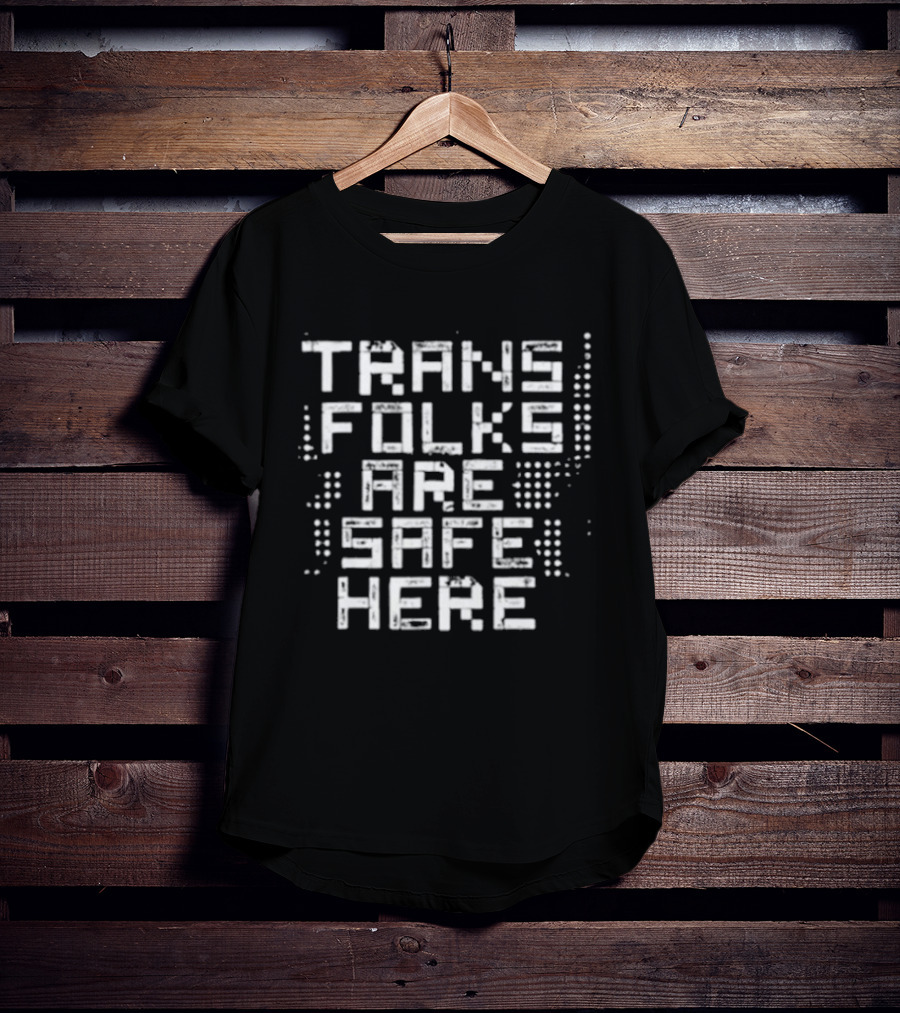Trans Folks Are Safe Here LGBTQ Support Messaging T-Shirt