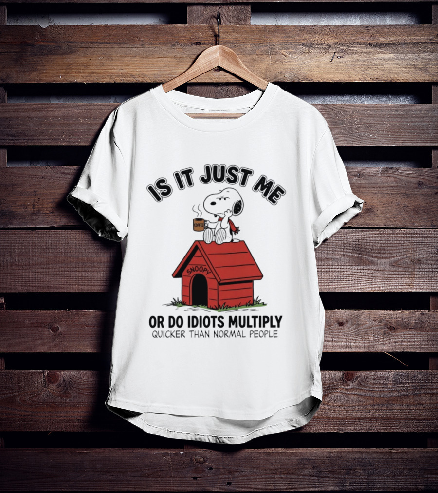 Snoopy Coffee Is It Just Me Or Do Idiots Multiply Quicker Than Normal People T-Shirt