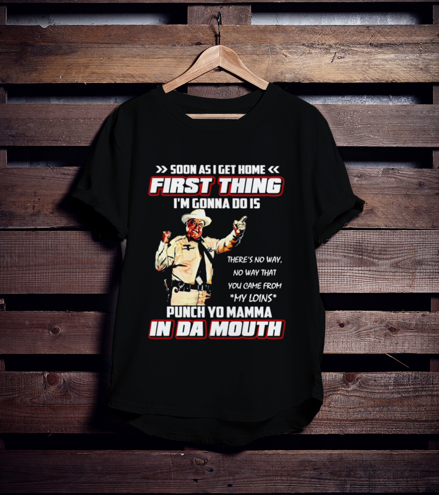 Buford Justice Punch Yo Mamma In Da Mouth Quote Soon As I Get Home First Thing I'm Gonna Do Is T-Shirt