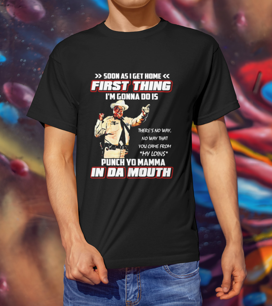 Buford Justice Punch Yo Mamma In Da Mouth Quote Soon As I Get Home First Thing I'm Gonna Do Is T-Shirt