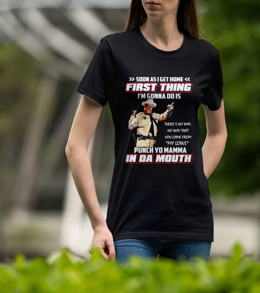 Buford Justice Punch Yo Mamma In Da Mouth Quote Soon As I Get Home First Thing I'm Gonna Do Is T-Shirt