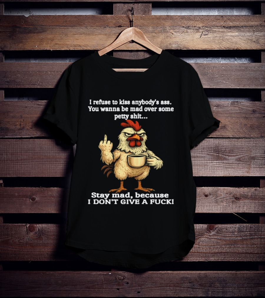 I Refuse To Kiss Anybody's Ass Stay Mad Because I Don't Give A F Chicken T-Shirt