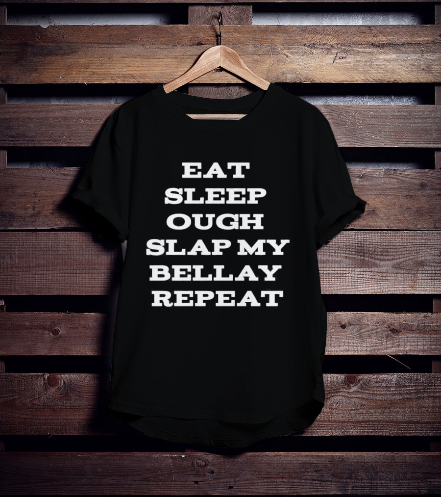 Eat Sleep Ough Slap My Bellay Repeat Funny T T-Shirt