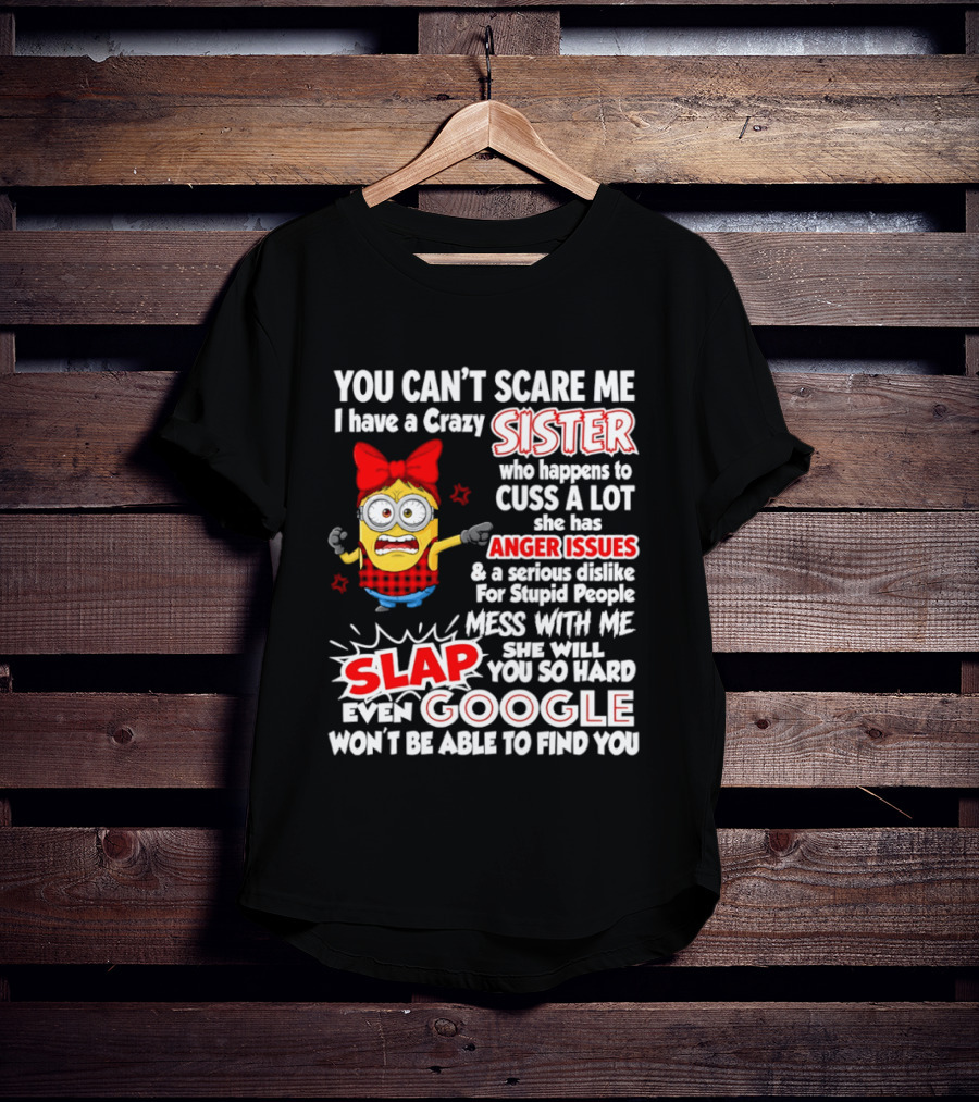 You Can't Scare Me I Have A Crazy Sister Who Happens To Cuss A Lot She Has Anger Issues Slap Mess With Me You So Hard Even Google T-Shirt