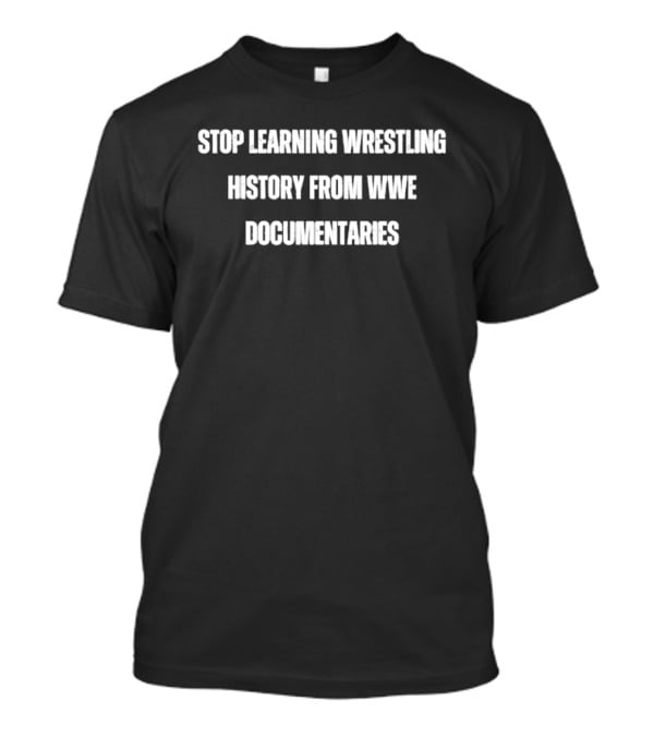 Stop Learning Wrestling History From WWE Documentaries T-Shirt
