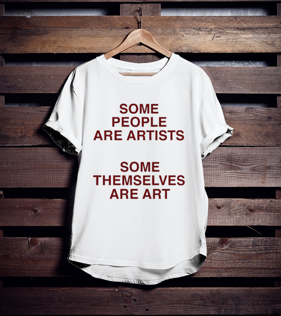 Some People Are Artists Some Themselves Are T-Shirt