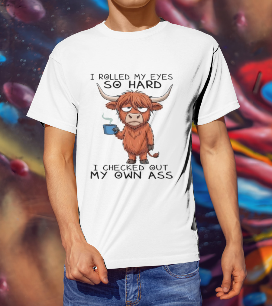 Highland Cow I Rolled My Eyes So Hard I Checked Out My Own Ass T-Shirt