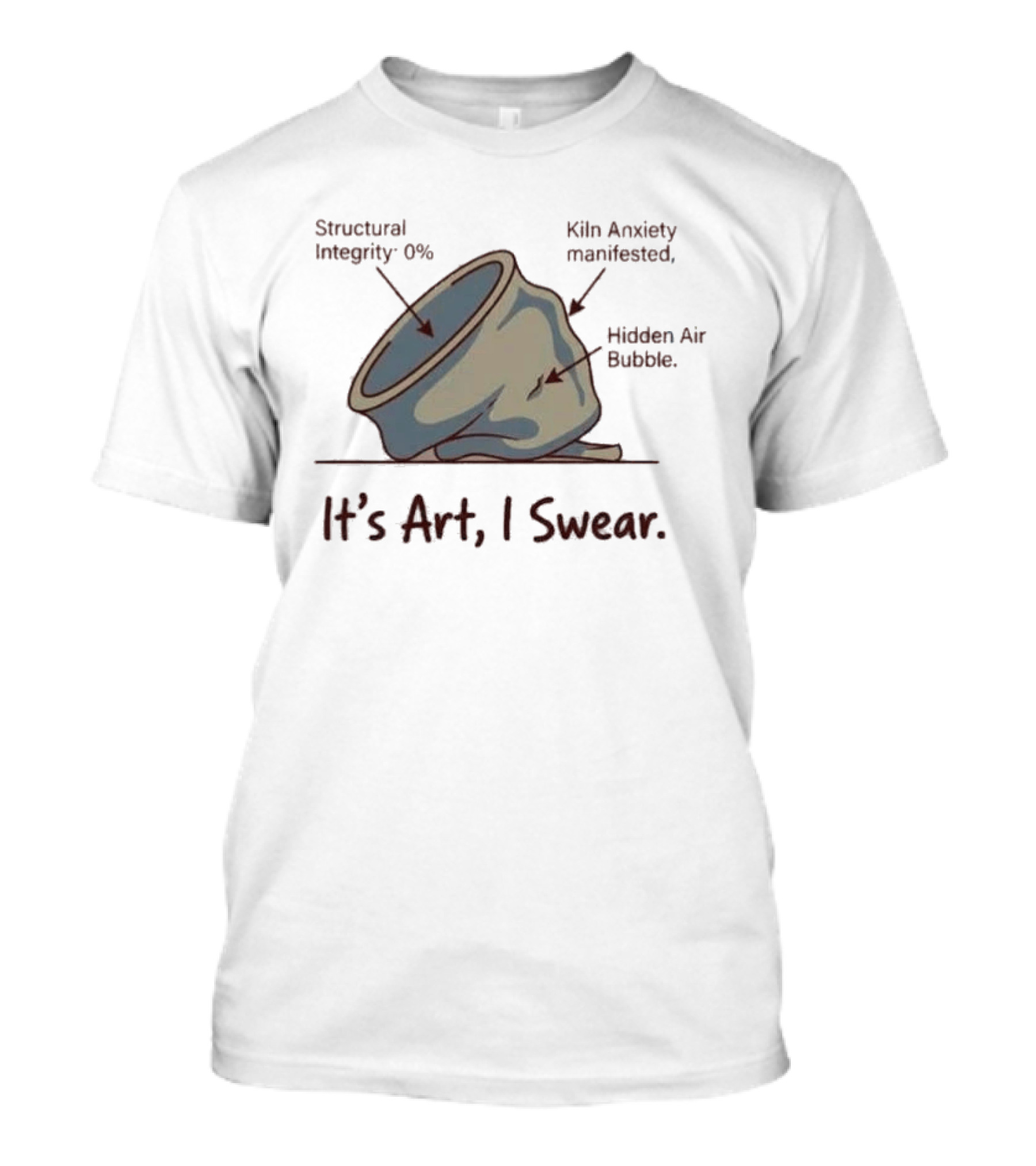 Structural Integrity 0% Kiln Anxiety Manifested Hidden Air Bubble It's Art I Swear T-Shirt