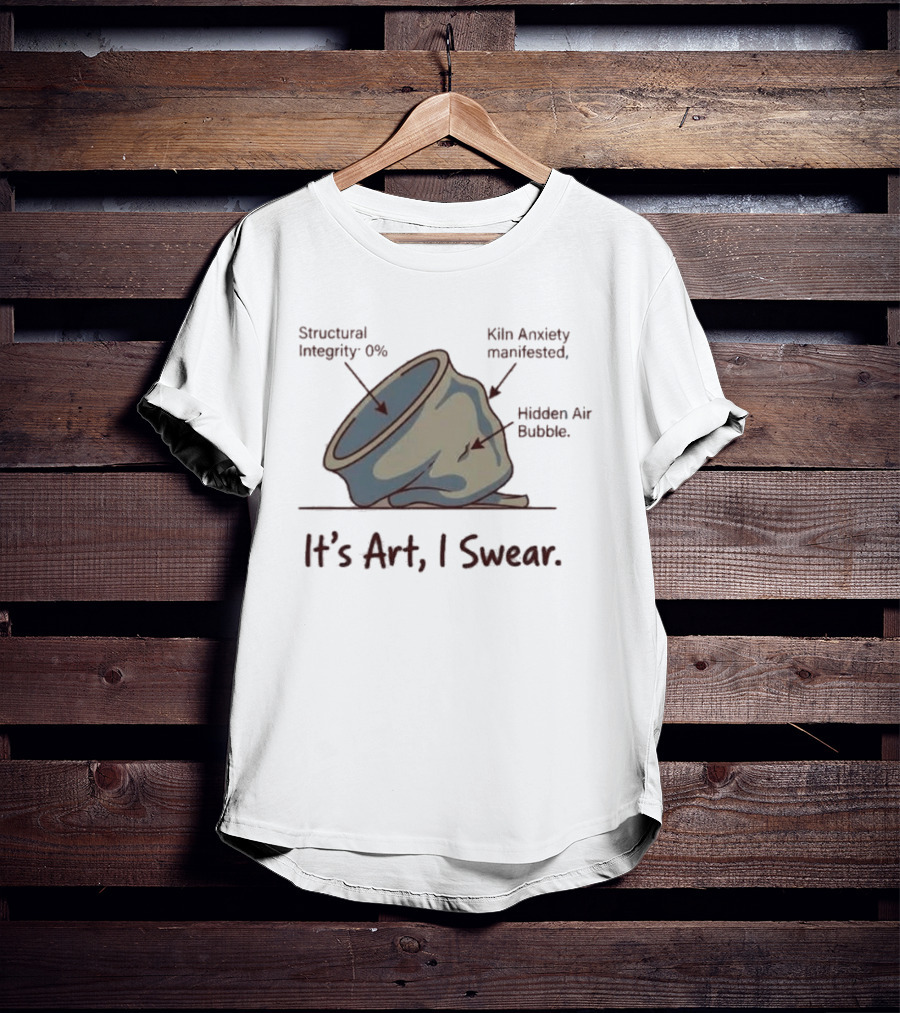 Structural Integrity 0% Kiln Anxiety Manifested Hidden Air Bubble It's Art I Swear T-Shirt