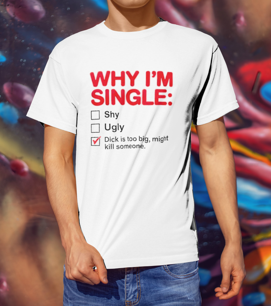 Why I'm Single Dick Is Too Big Might Kill Someone Comical Checklist T-Shirt