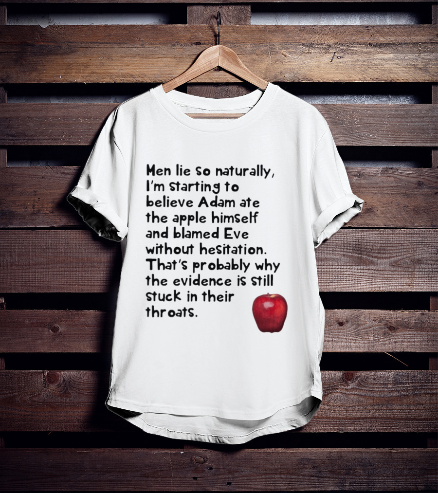 Men Lie So Naturally Starting To Believe Adam Ate The Apple Himself Blamed Eve Without Hesitation Evidence Stuck In Their Throats T-Shirt