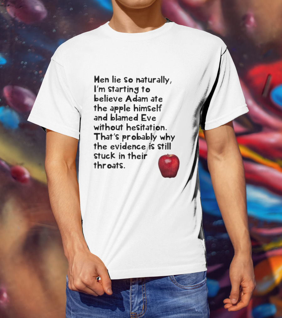 Men Lie So Naturally Starting To Believe Adam Ate The Apple Himself Blamed Eve Without Hesitation Evidence Stuck In Their Throats T-Shirt
