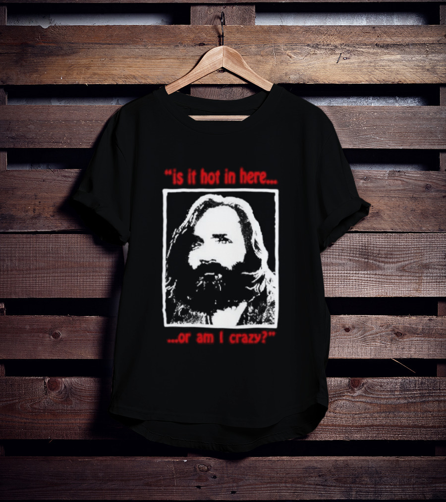 Is It Hot In Here Or Am I Crazy Charles Manson T-Shirt