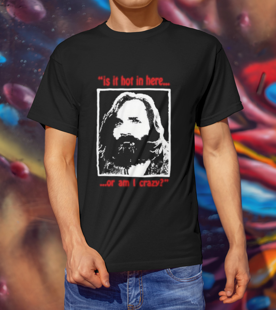 Is It Hot In Here Or Am I Crazy Charles Manson T-Shirt
