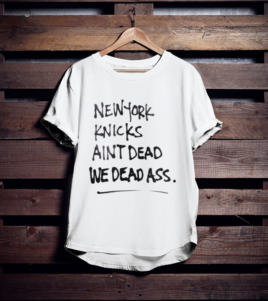 New York Knicks Ain't Dead We Deadass T-Shirt