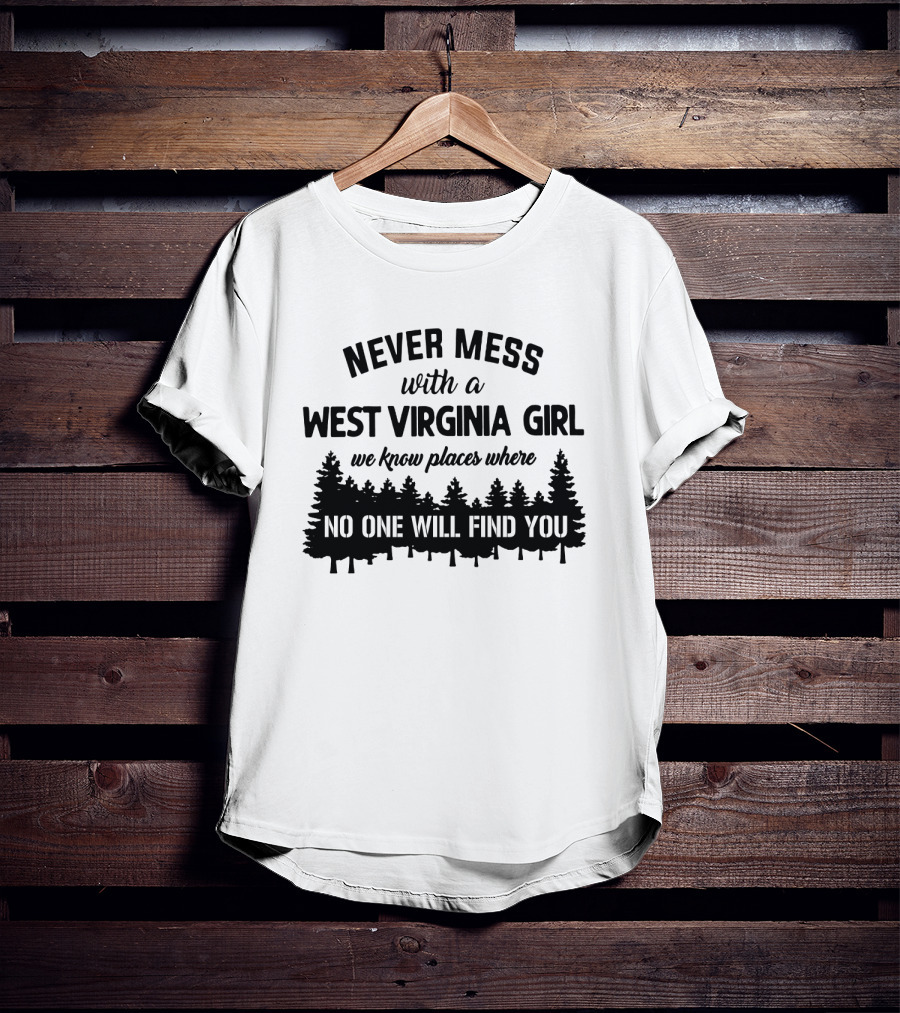 Never Mess With A West Virginia Girl We Know Places Where No One Will Find You T-Shirt
