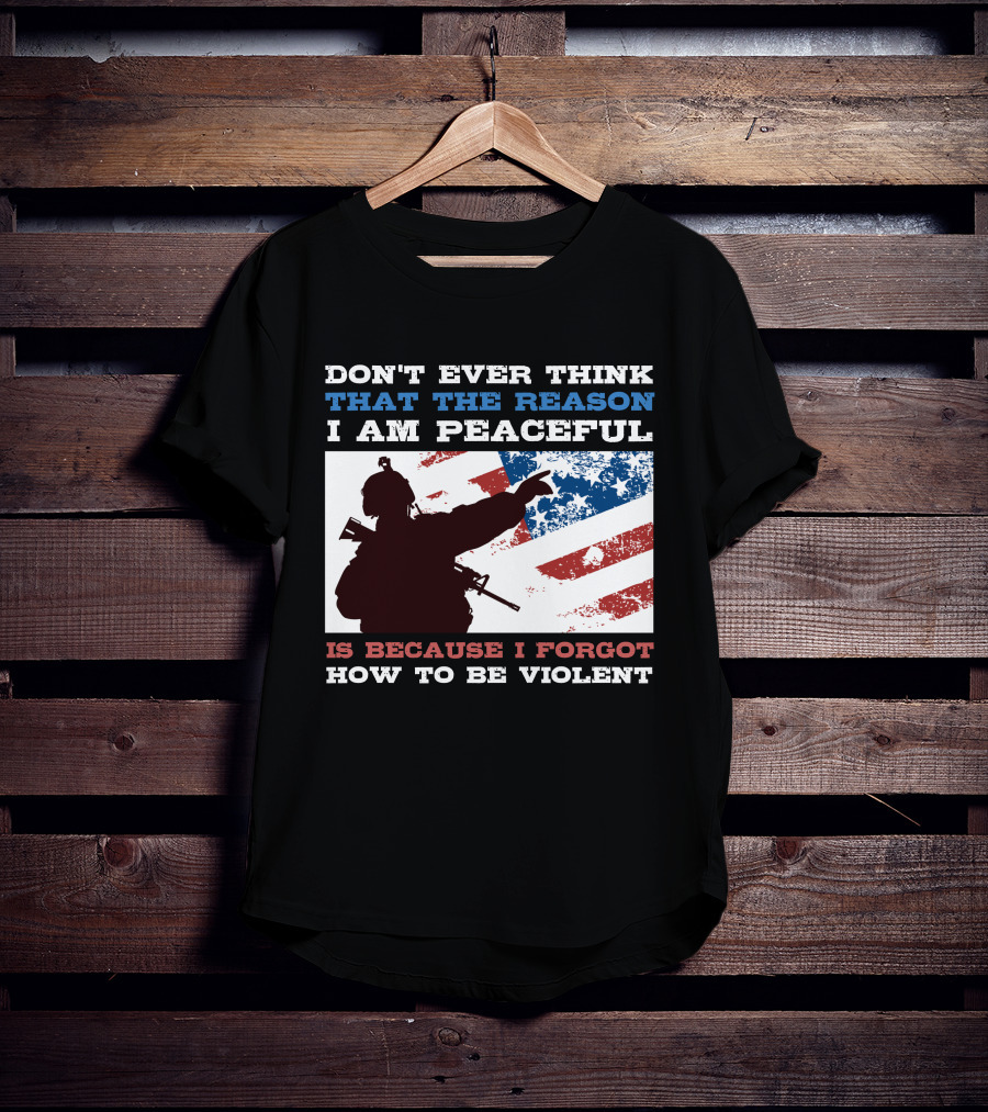 Don't Ever Think That The Reason I Am Peaceful Is Because I Forgot How To Be Violent T-Shirt