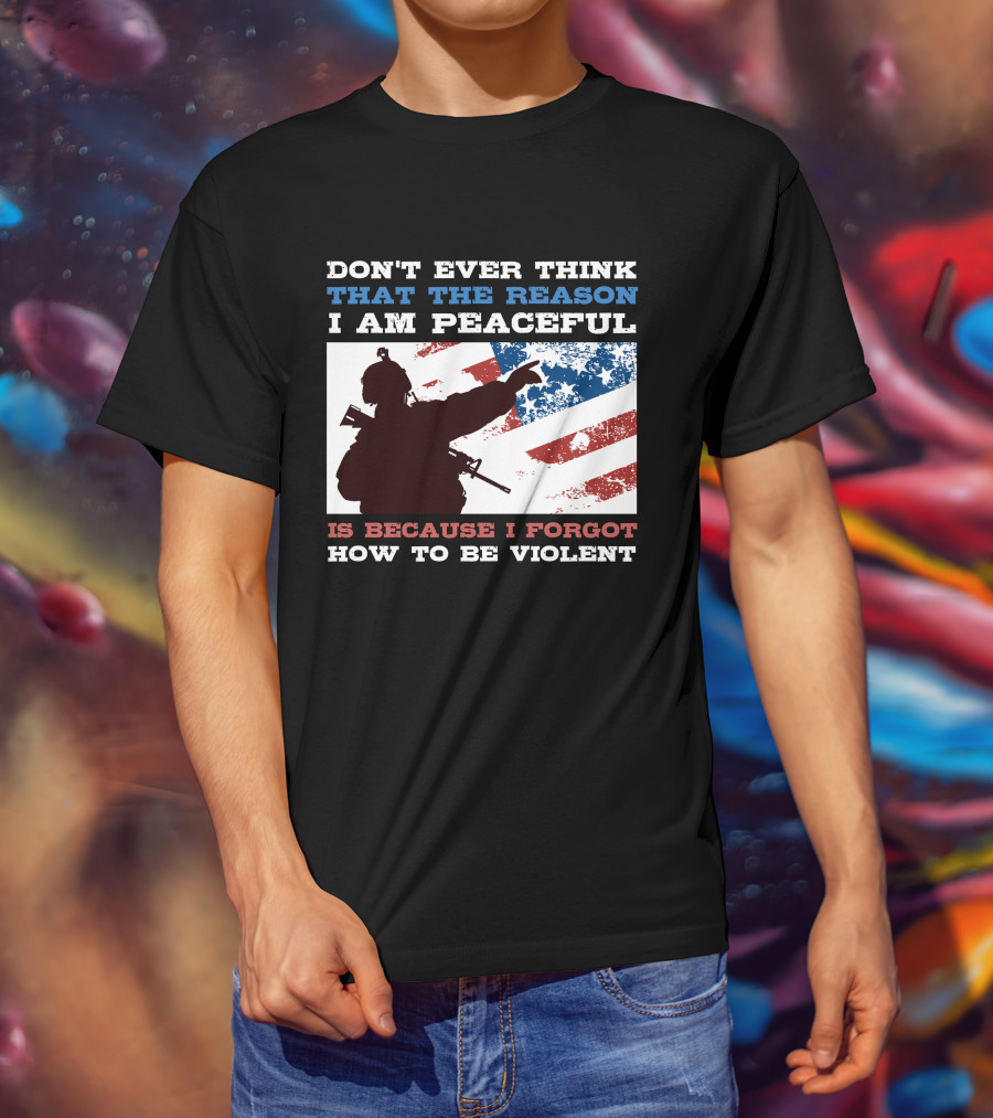 Don't Ever Think That The Reason I Am Peaceful Is Because I Forgot How To Be Violent T-Shirt