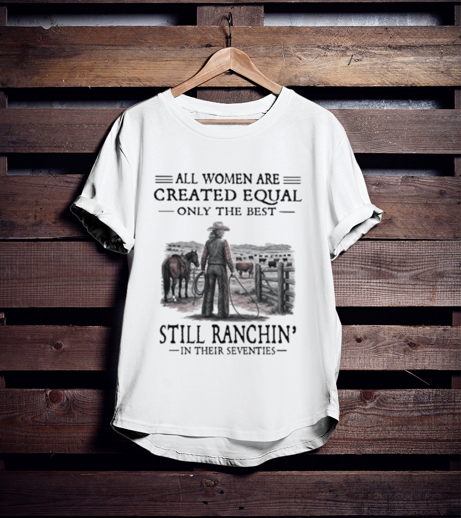 All Women Are Created Equal Only The Best Still Ranchin' In Their Seventies T-Shirt