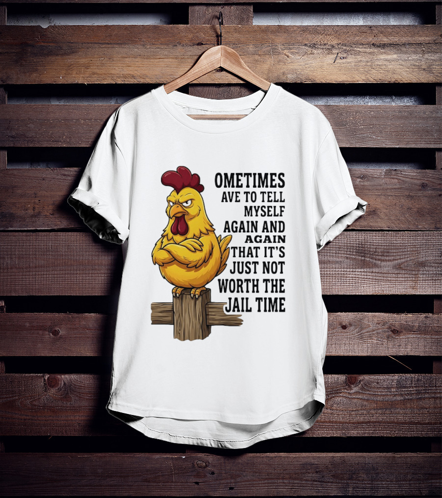 Chicken Sometimes Tell Myself Again And Again Not Worth Jail Time T-Shirt