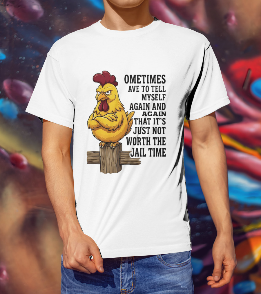 Chicken Sometimes Tell Myself Again And Again Not Worth Jail Time T-Shirt