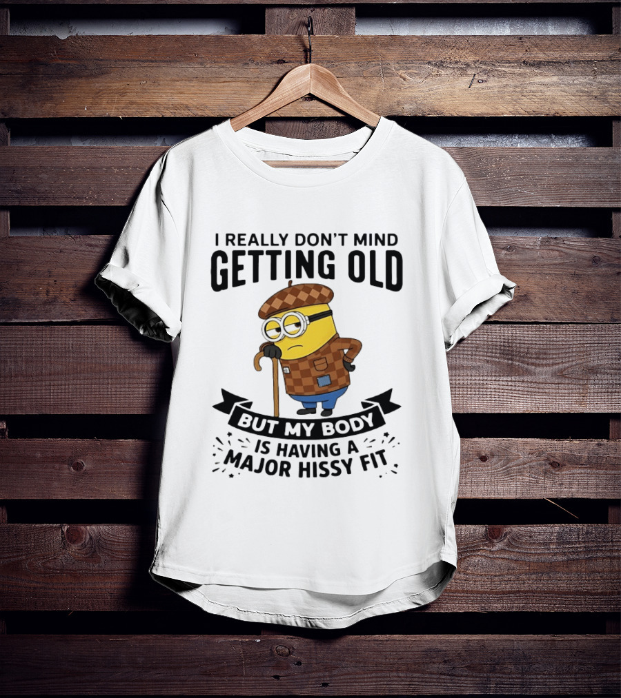 Minions I Really Don't Mind Getting Old But My Body Is Having A Major Hissy Fit T-Shirt