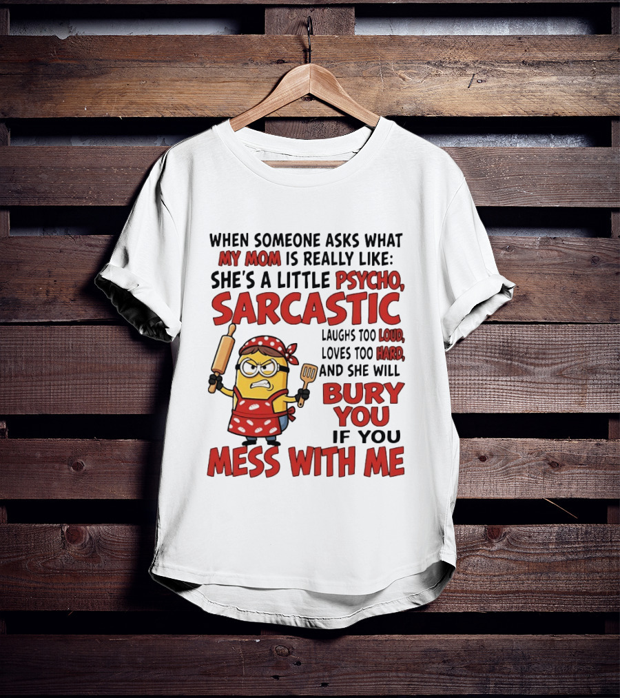 Minions When Someone Asks What My Mom Is Really Like She's A Little Psycho Sarcastic Bury You Mess With Me T-Shirt