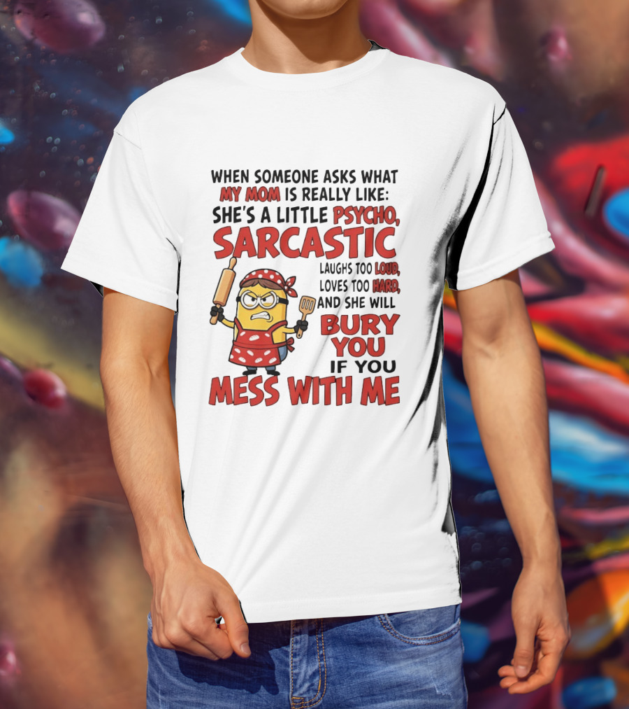 Minions When Someone Asks What My Mom Is Really Like She's A Little Psycho Sarcastic Bury You Mess With Me T-Shirt
