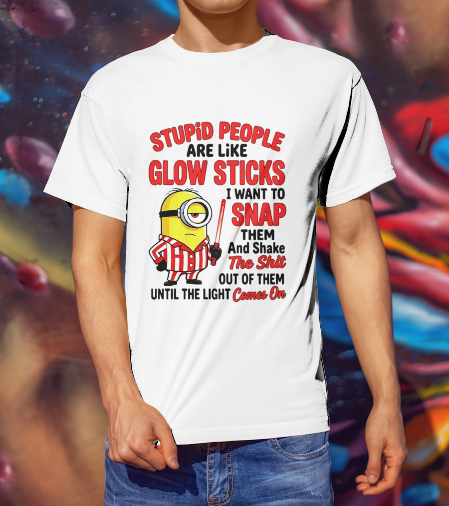 Stupid People Are Like Glow Sticks Minion Until The Light Comes On T-Shirt