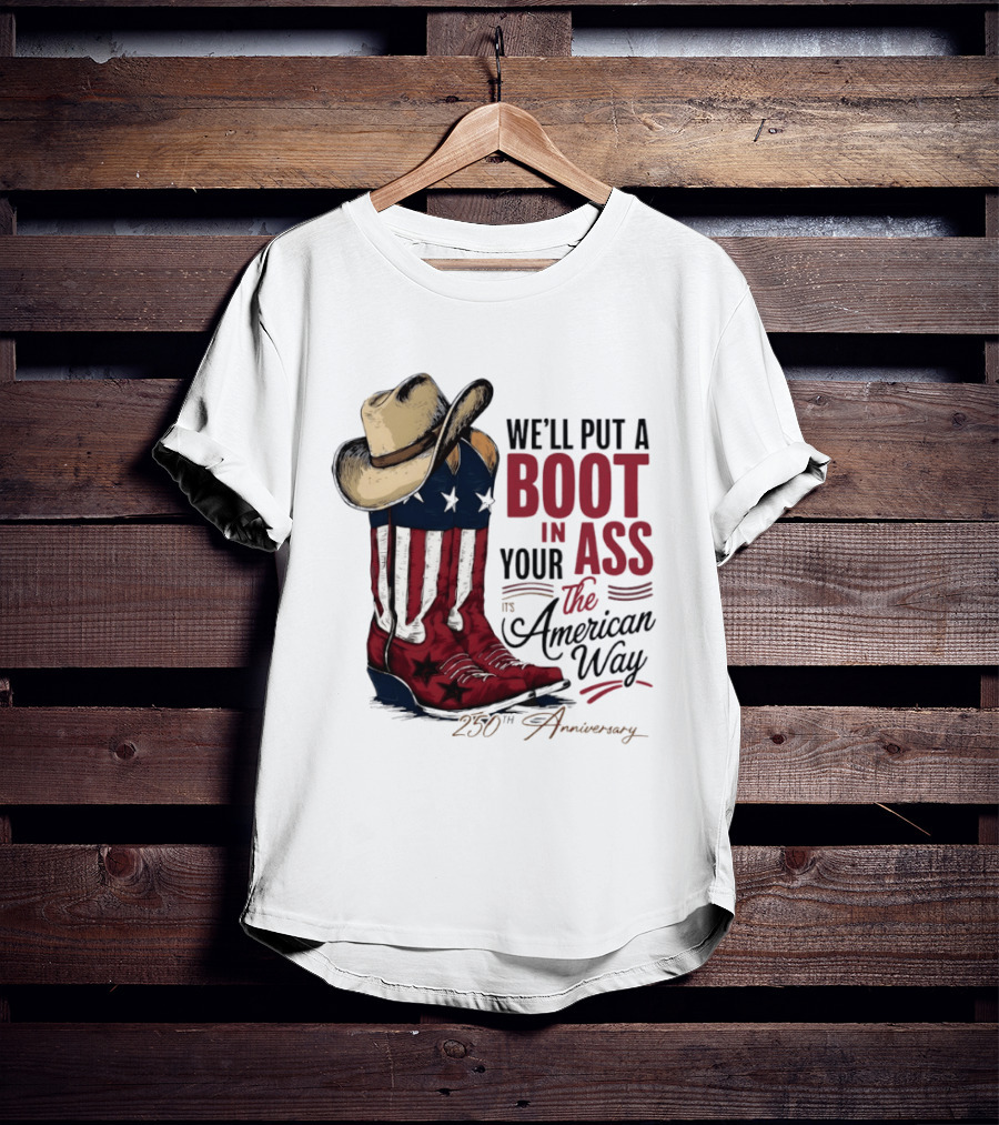 We'll Put A Boot In Your Ass The American Way 250th Anniversary T-Shirt
