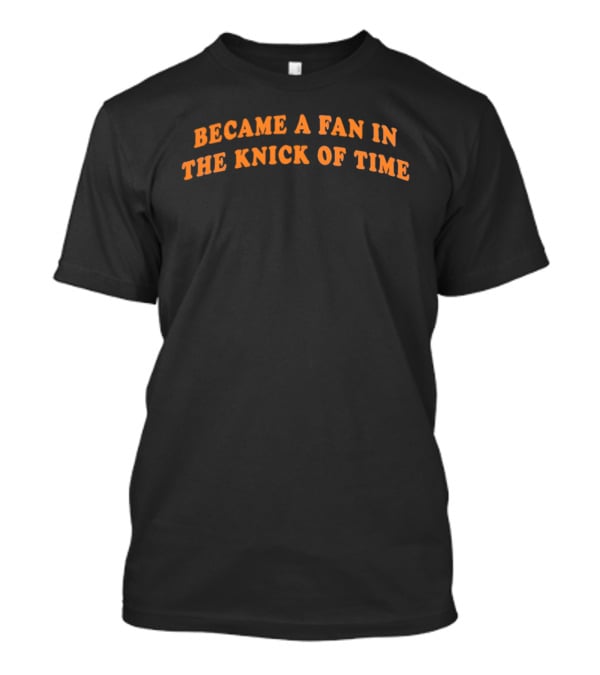 Became A Fan In The Knick Of Time T-Shirt