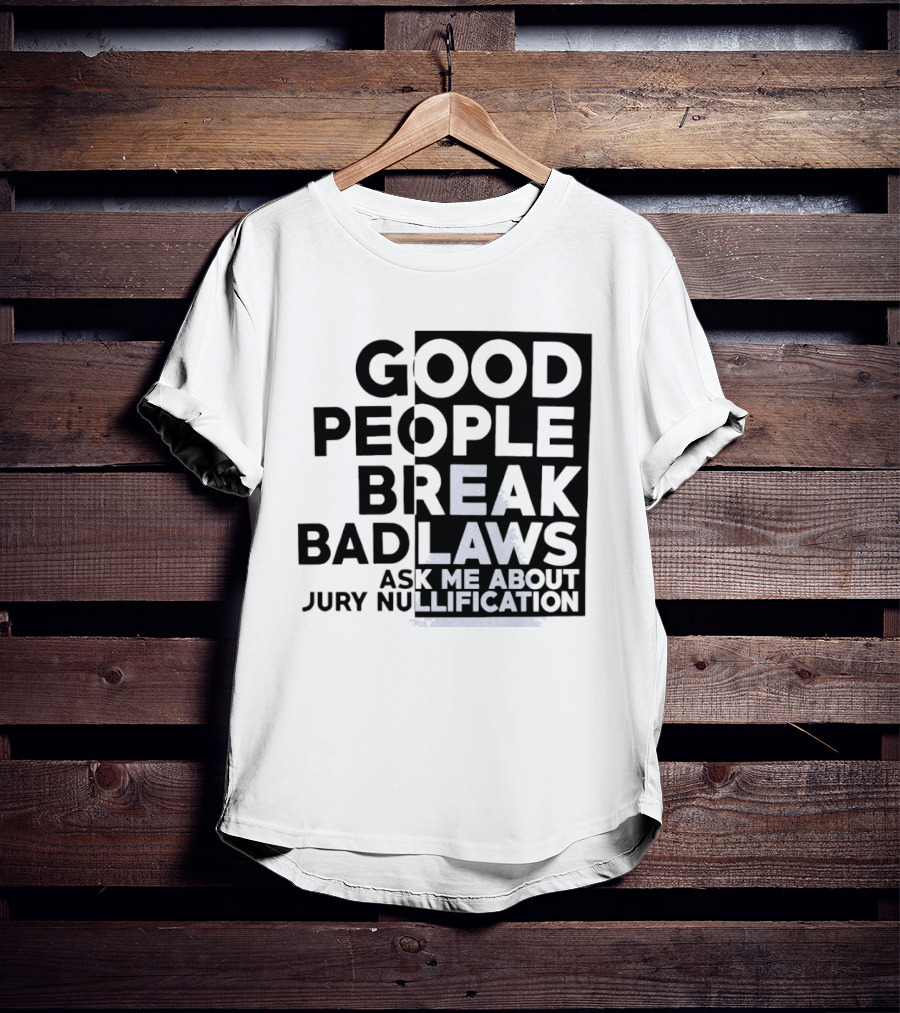 Good People Break Bad Laws Ask Me About Jury Nullification Awareness T-Shirt