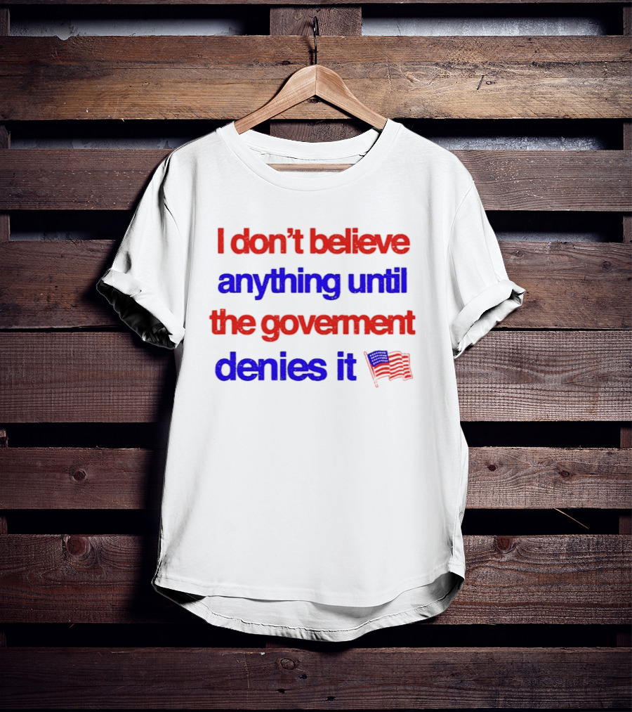 I Don't Believe Anything Until The Government Denies It Flag T-Shirt
