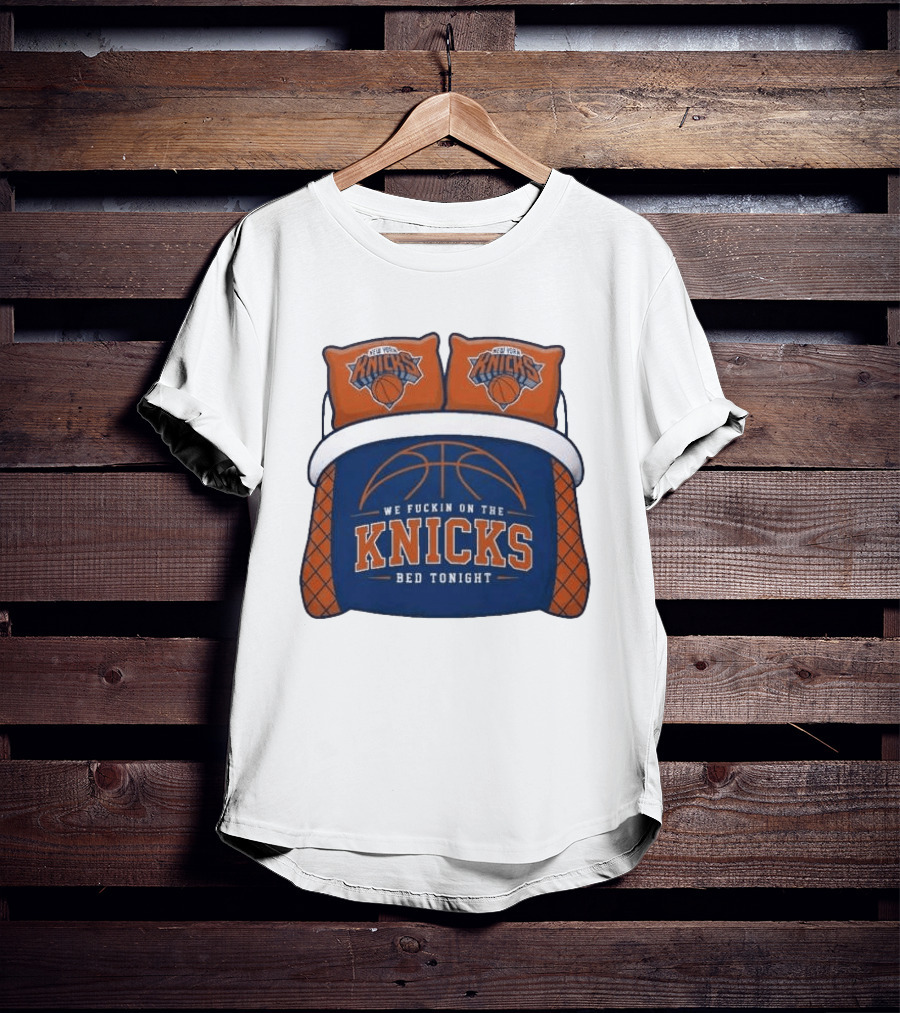 New York Knicks We Fuckin On The Knicks Bed Tonight Basketball T-Shirt