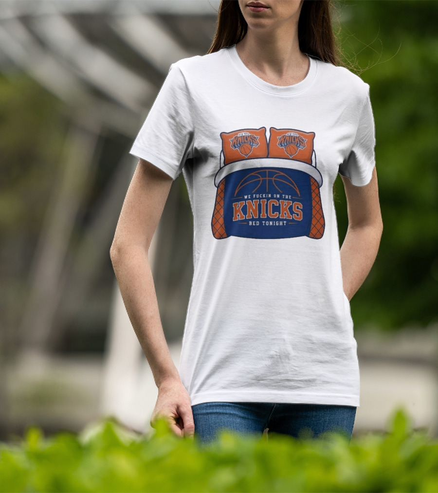 New York Knicks We Fuckin On The Knicks Bed Tonight Basketball T-Shirt