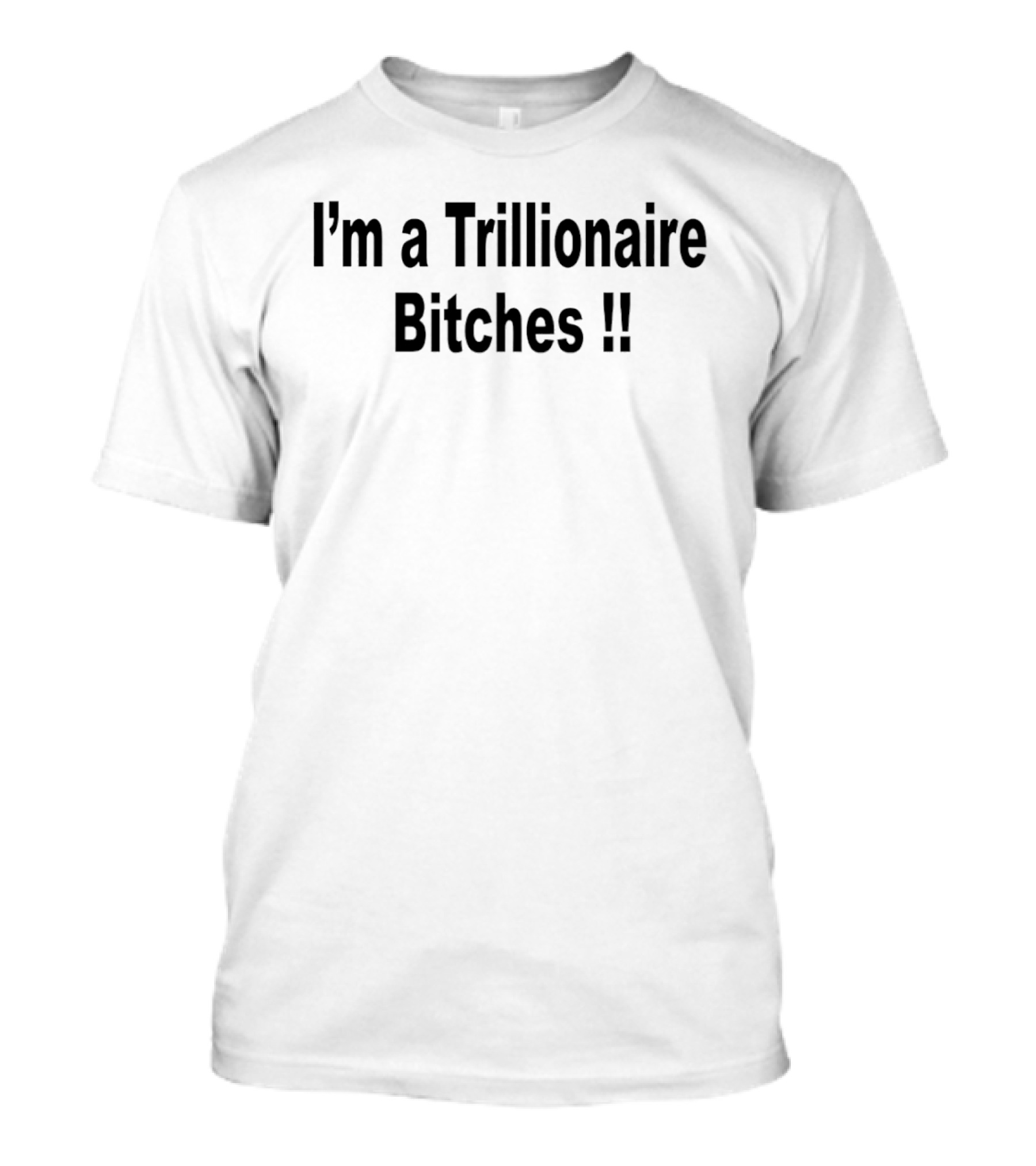 I'm A Trillionaire Bitches !! T-Shirt