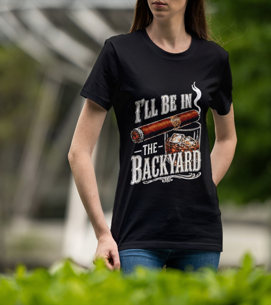 I'll Be In The Backyard Cigar And Whiskey Father's Day 2026 T-Shirt